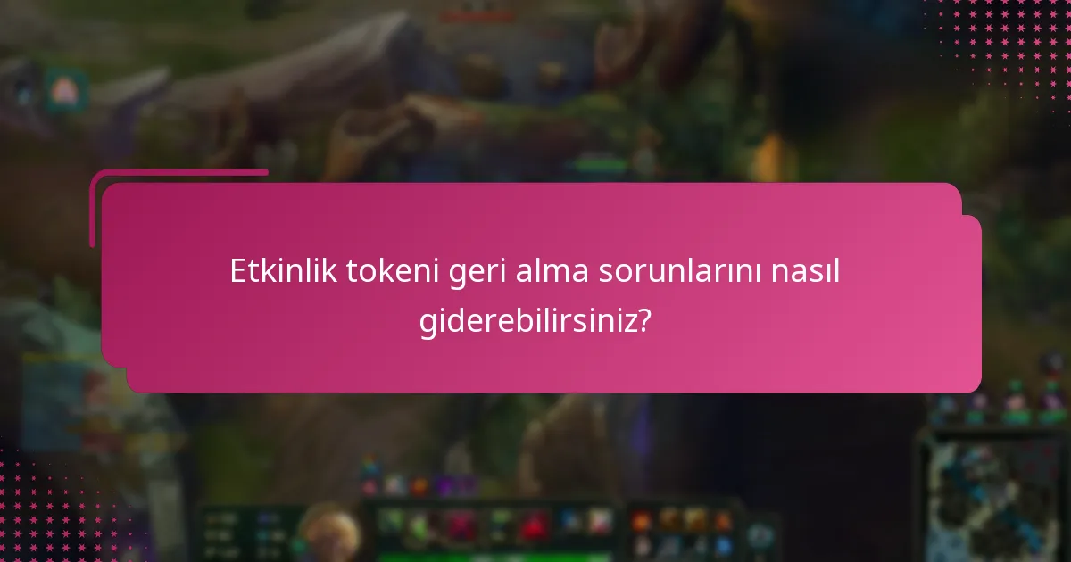 Etkinlik tokeni geri alımı sırasında hangi yaygın sorunlar ortaya çıkar?