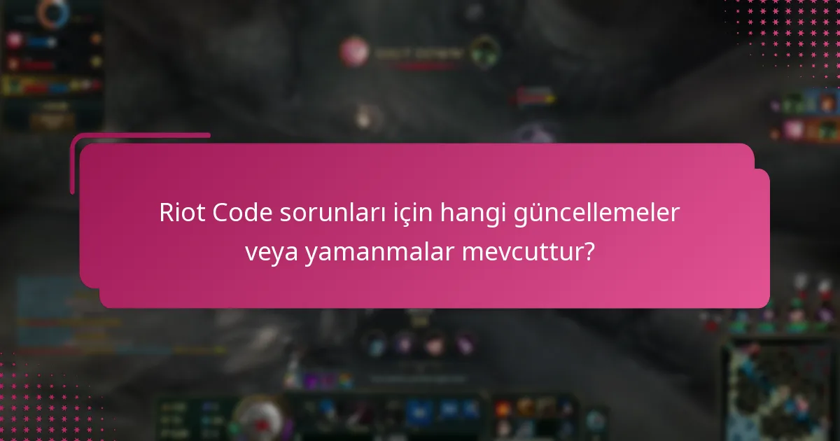 Riot Code sorunları için hangi güncellemeler veya yamanmalar mevcuttur?