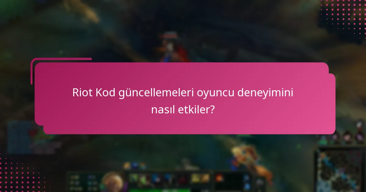 Riot Kod güncellemeleri oyuncu deneyimini nasıl etkiler?