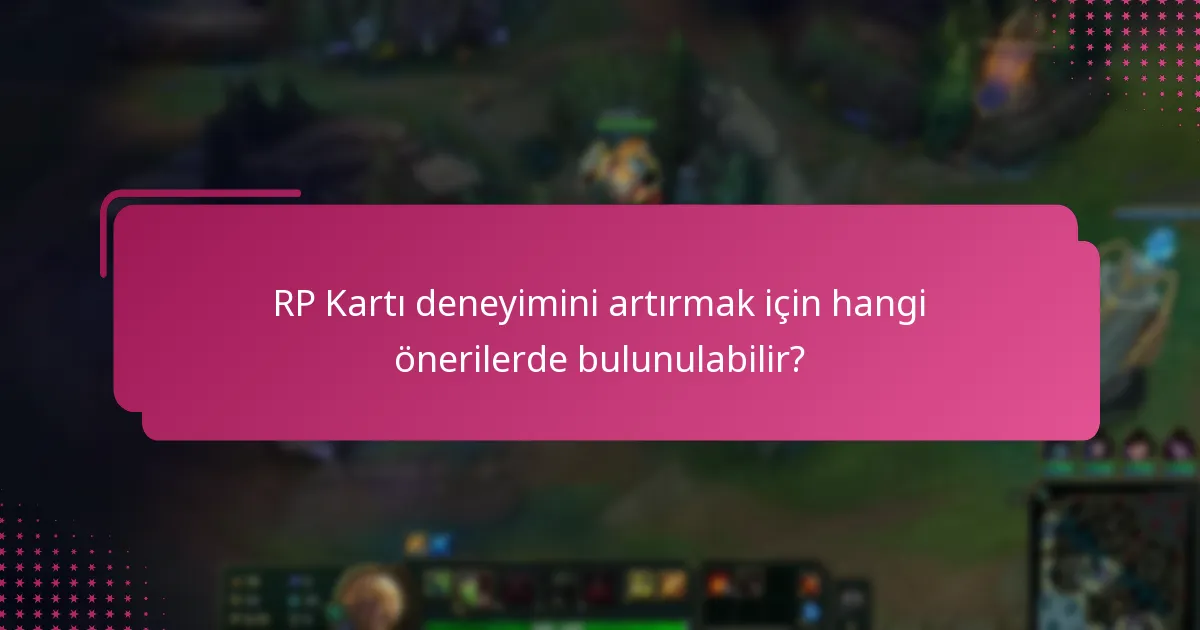 RP Kartı deneyimini artırmak için hangi önerilerde bulunulabilir?